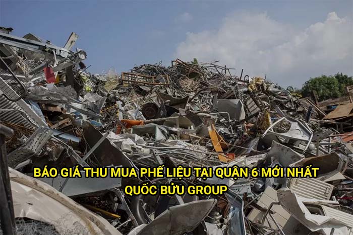 Báo giá thu mua phế liệu tại Quận 6 mới nhất