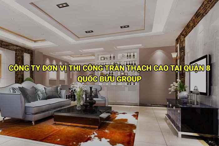 Công ty đơn vị thi công trần thạch cao tại Quận 8 uy tín, giá tốt